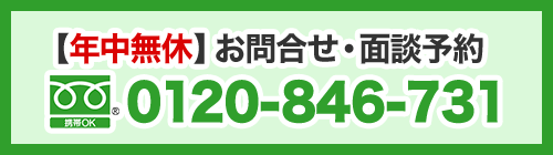 【年中無休】お問合せ・面談予約：0120-846-731